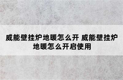 威能壁挂炉地暖怎么开 威能壁挂炉地暖怎么开启使用